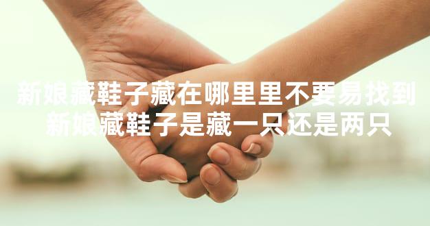 新娘藏鞋子藏在哪里里不要易找到 新娘藏鞋子是藏一